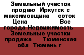 Земельный участок продаю. Иркутск с.максимовщина.12 соток › Цена ­ 1 000 000 - Все города Недвижимость » Земельные участки продажа   . Тюменская обл.,Тюмень г.